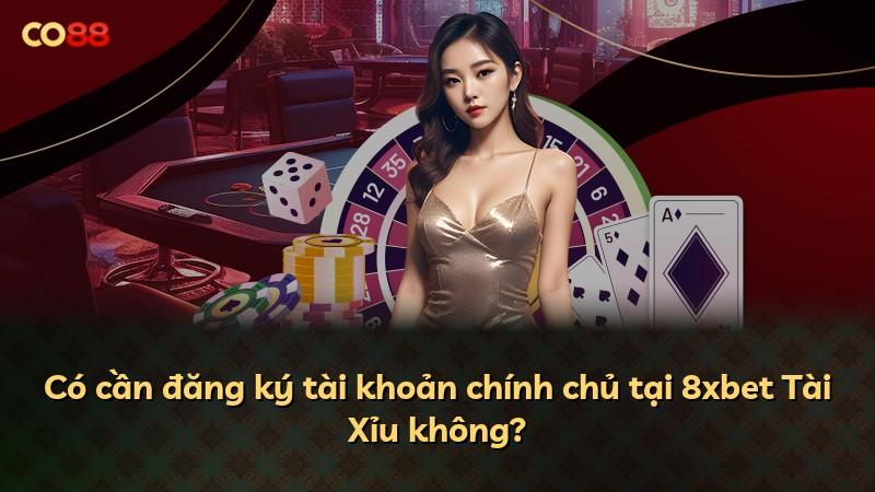 Có cần đăng ký tài khoản chính chủ tại 8xbet Tài Xỉu không?