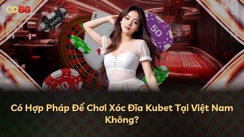 Có Hợp Pháp Để Chơi Xóc Đĩa Kubet Tại Việt Nam Không?
