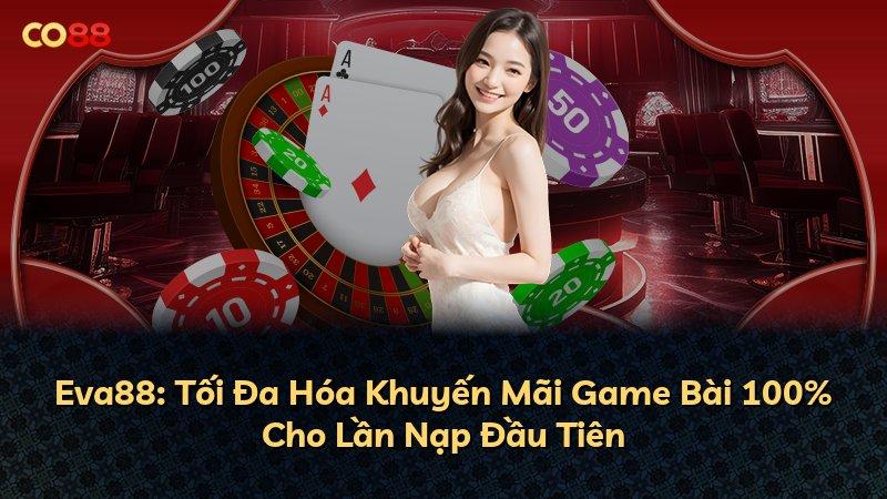 Eva88: Tối Đa Hóa Khuyến Mãi Game Bài 100% Cho Lần Nạp Đầu Tiên