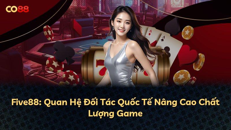 Five88: Quan Hệ Đối Tác Quốc Tế Nâng Cao Chất Lượng Game