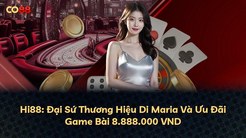 Hi88: Đại Sứ Thương Hiệu Di Maria Và Ưu Đãi Game Bài 8.888.000 VND