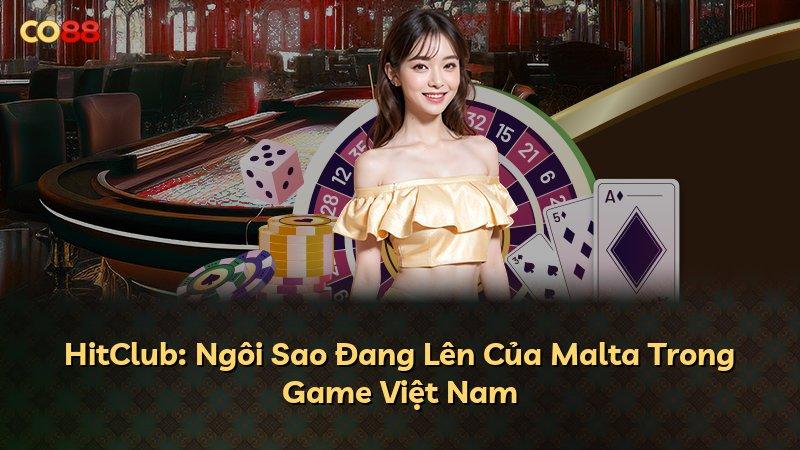 HitClub: Ngôi Sao Đang Lên Của Malta Trong Game Việt Nam