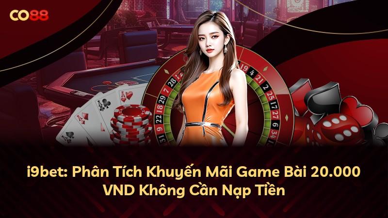 i9bet: Phân Tích Khuyến Mãi Game Bài 20.000 VND Không Cần Nạp Tiền