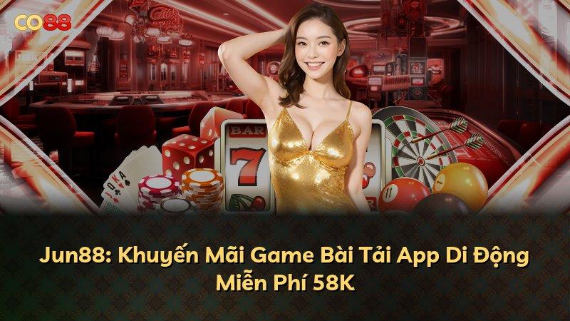 Jun88: Khuyến Mãi Game Bài Tải App Di Động Miễn Phí 58K