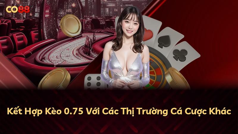 Kết Hợp Kèo 0.75 Với Các Thị Trường Cá Cược Khác