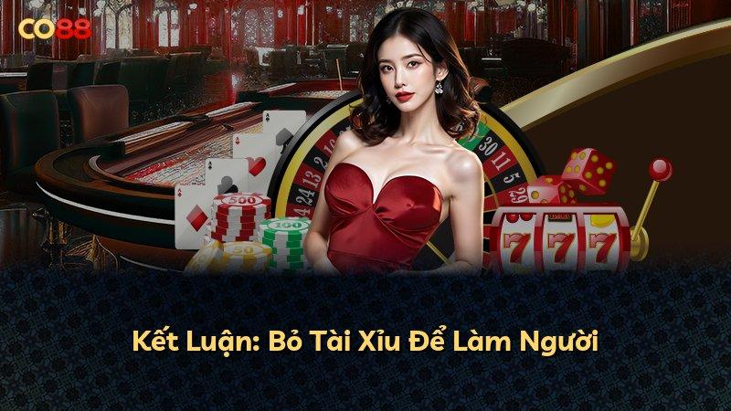 Kết Luận: Bỏ Tài Xỉu Để Làm Người