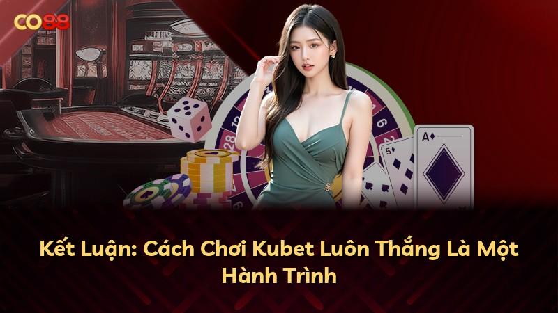 Kết Luận: Cách Chơi Kubet Luôn Thắng Là Một Hành Trình