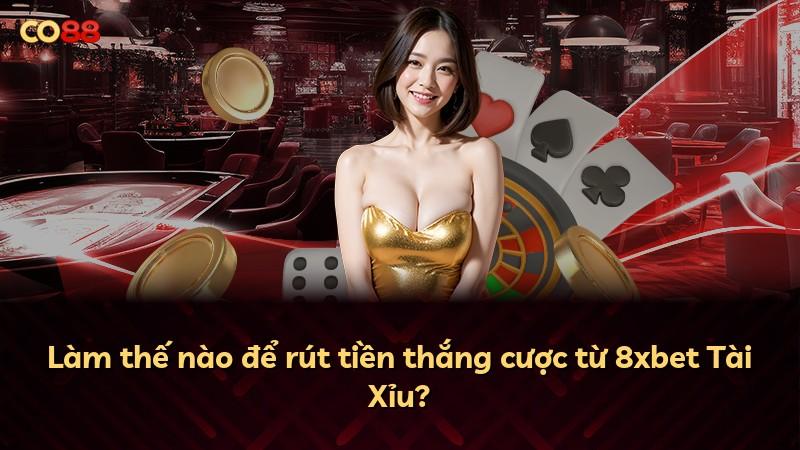 Làm thế nào để rút tiền thắng cược từ 8xbet Tài Xỉu?