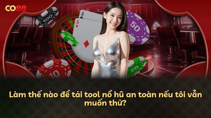 Làm thế nào để tải tool nổ hũ an toàn nếu tôi vẫn muốn thử?