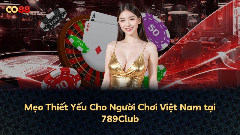 Mẹo Thiết Yếu Cho Người Chơi Việt Nam tại 789Club