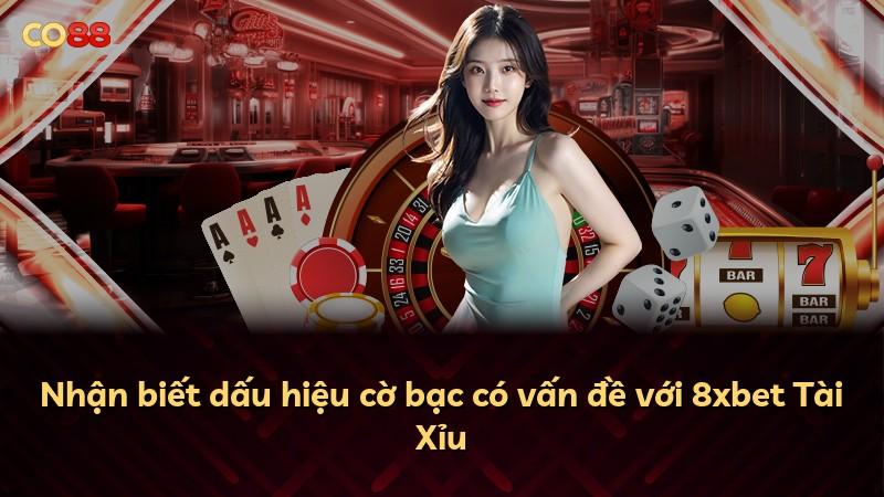 Nhận biết dấu hiệu cờ bạc có vấn đề với 8xbet Tài Xỉu