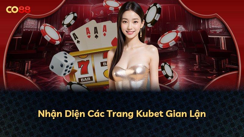 Nhận Diện Các Trang Kubet Gian Lận