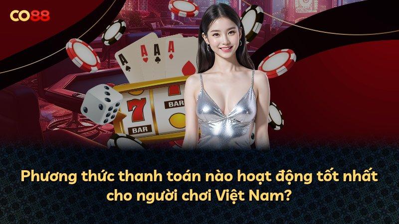 Phương thức thanh toán nào hoạt động tốt nhất cho người chơi Việt Nam?