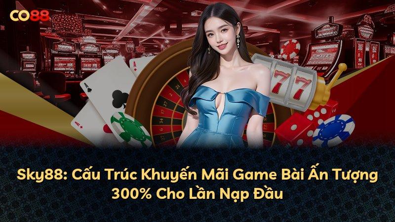 Sky88: Cấu Trúc Khuyến Mãi Game Bài Ấn Tượng 300% Cho Lần Nạp Đầu