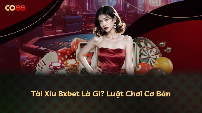 Tài Xỉu 8xbet Là Gì? Luật Chơi Cơ Bản