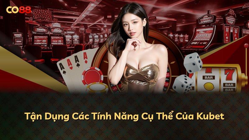 Tận Dụng Các Tính Năng Cụ Thể Của Kubet