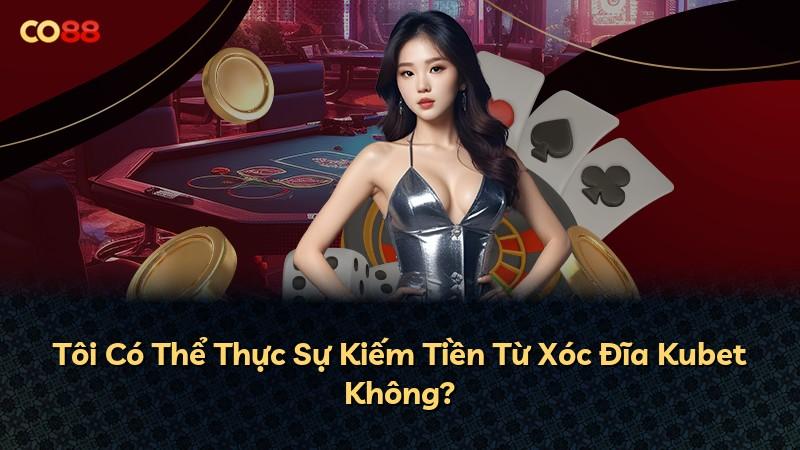 Tôi Có Thể Thực Sự Kiếm Tiền Từ Xóc Đĩa Kubet Không?