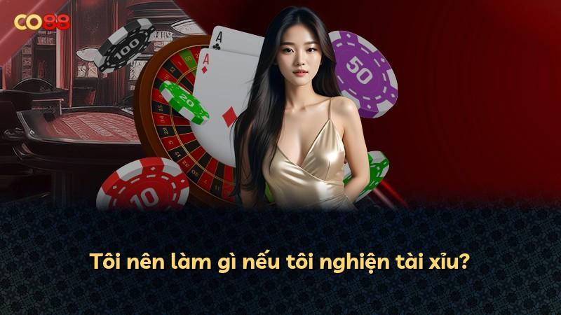 Tôi nên làm gì nếu tôi nghiện tài xỉu?