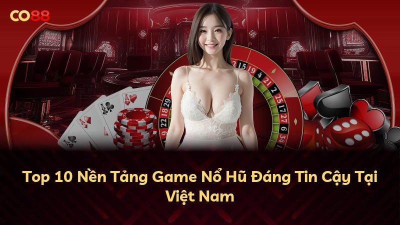Top 10 Nền Tảng Game Nổ Hũ Đáng Tin Cậy Tại Việt Nam