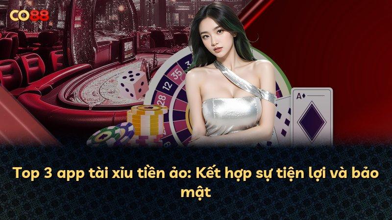 Top 3 app tài xỉu tiền ảo: Kết hợp sự tiện lợi và bảo mật