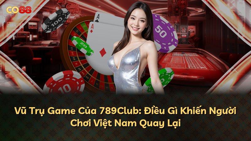 Vũ Trụ Game Của 789Club: Điều Gì Khiến Người Chơi Việt Nam Quay Lại