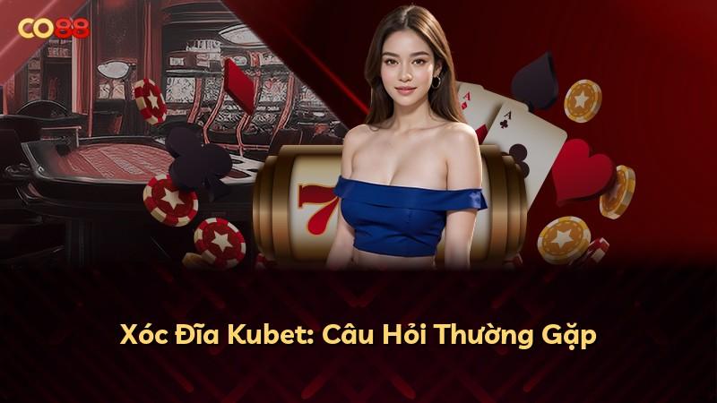 Xóc Đĩa Kubet: Câu Hỏi Thường Gặp