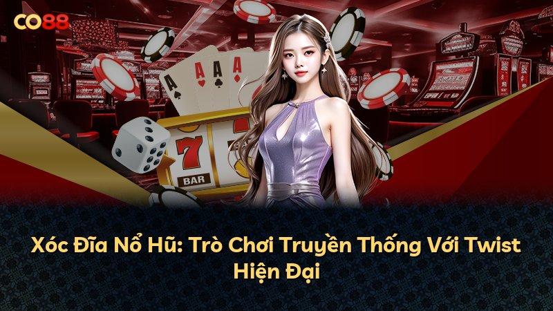 Xóc Đĩa Nổ Hũ: Trò Chơi Truyền Thống Với Twist Hiện Đại