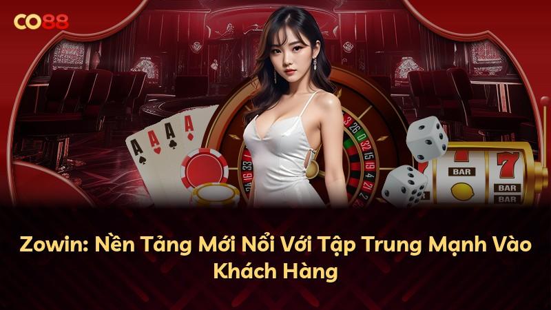 Zowin: Nền Tảng Mới Nổi Với Tập Trung Mạnh Vào Khách Hàng